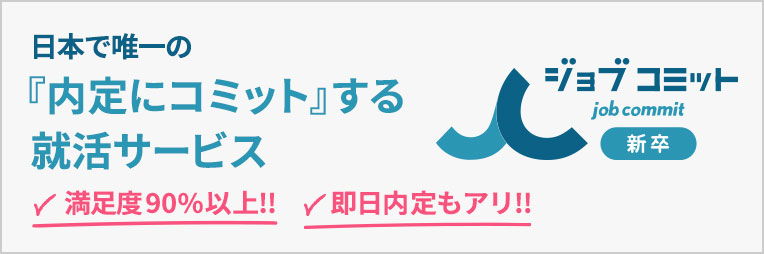 【満足度90%以上!!】【即日内定もアリ!!】日本で唯一の『内定にコミット』する就活サービス ジョブコミット